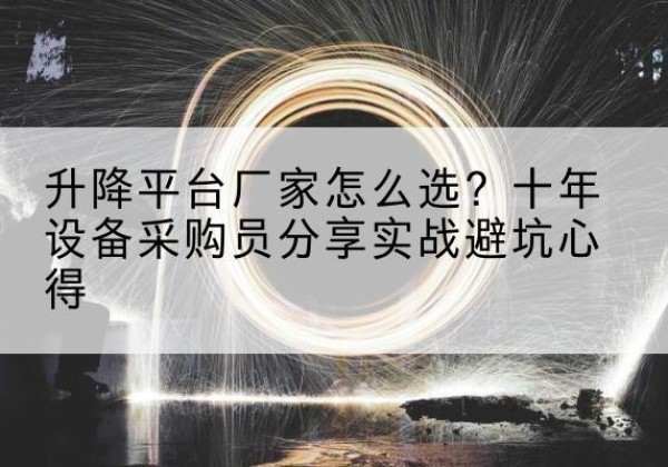 杏花岭升降平台厂家-怎么选？十年设备采购员分享实战避坑心得