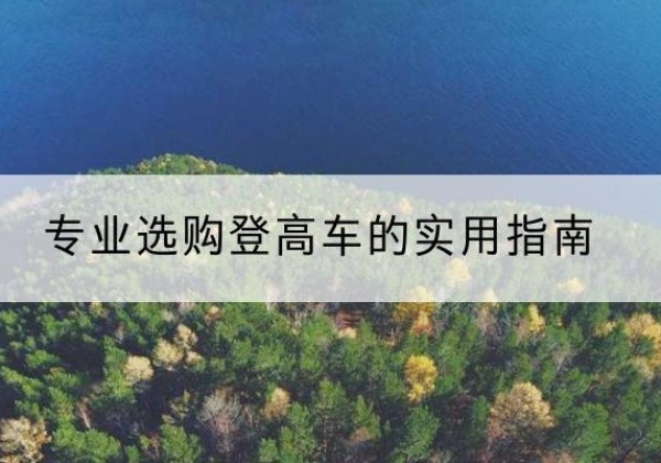杏花岭电动登高车厂家推荐-专业选购登高车的实用指南